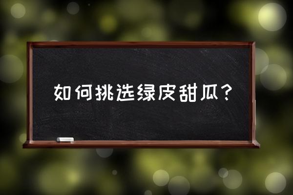 挑选好的甜瓜技巧 如何挑选绿皮甜瓜？