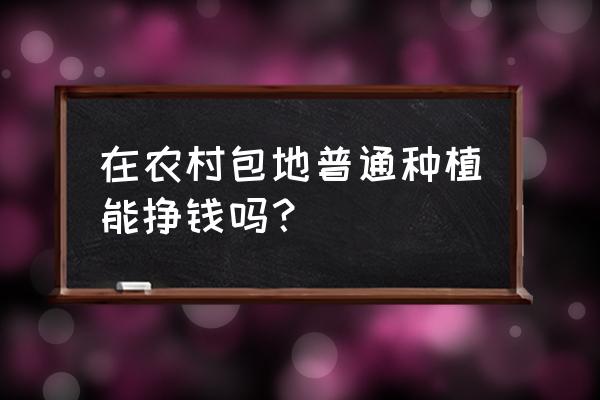 田间小气候采集系统单价 在农村包地普通种植能挣钱吗？