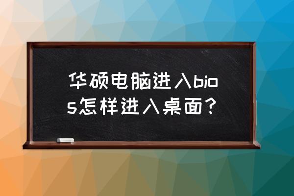 华硕怎样进入bios设置界面 华硕电脑进入bios怎样进入桌面? 华硕怎样进入bios设置界面 华硕电脑进入bios怎样进入桌面?