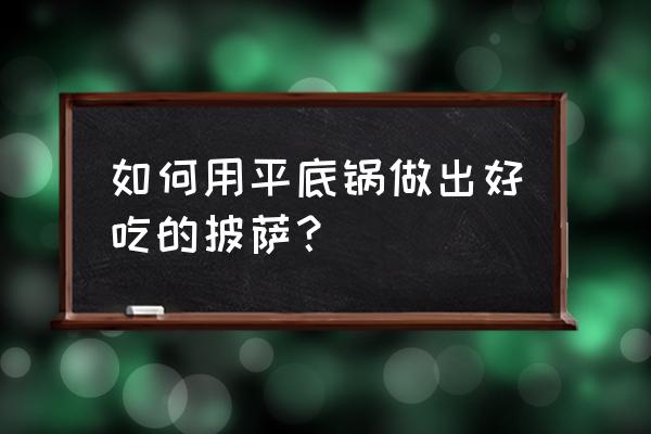 披萨怎么做图片大全 如何用平底锅做出好吃的披萨？