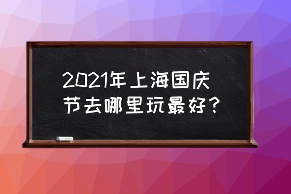 国庆推荐好玩的地方 2021年上海国庆节去哪里玩最好？