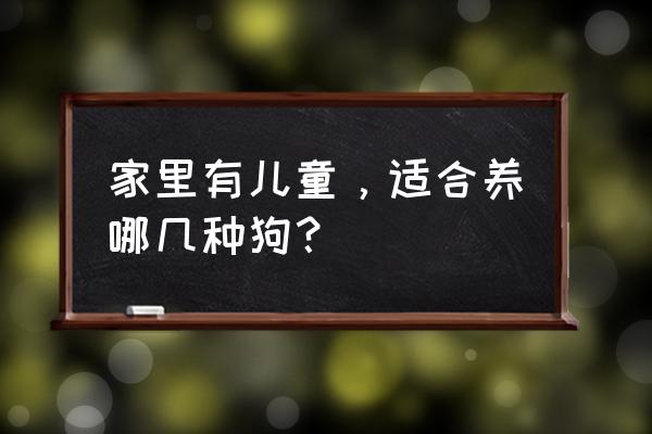 农村建议养的10种狗 家里有儿童，适合养哪几种狗？