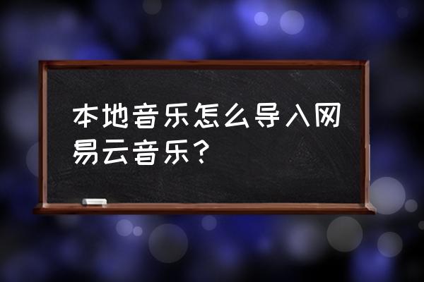 网易云音乐vip音乐如何下载到本地 本地音乐怎么导入网易云音乐？