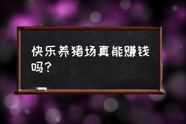 幸福养猪场怎么才能全部提现 快乐养猪场真能赚钱吗？