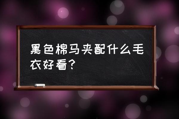 黑色羊绒马甲怎么搭配好看 黑色棉马夹配什么毛衣好看？