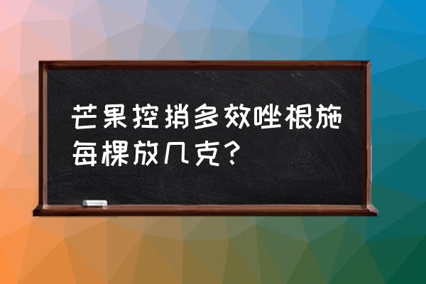 芒果控必备 芒果控捎多效唑根施每棵放几克？