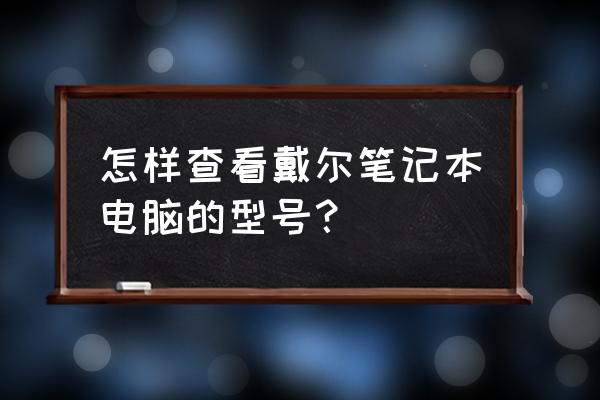 怎么才知道自己的笔记本电脑型号 怎样查看戴尔笔记本电脑的型号？