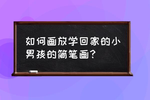 正在走路小孩怎么画简笔画 如何画放学回家的小男孩的简笔画？