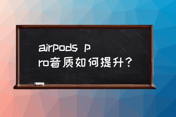 airpodspro均衡器设置 airpods pro音质如何提升？