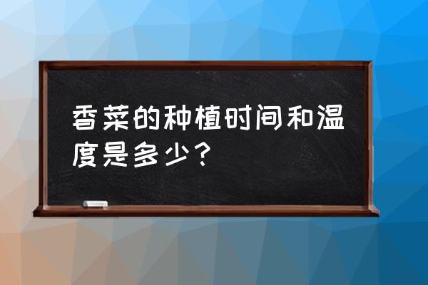 种植香菜有什么好的方法 香菜的种植时间和温度是多少？