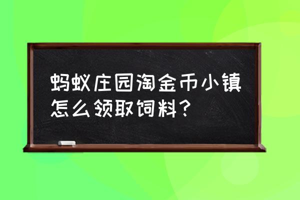 蚂蚁庄园送好友饲料怎么领取啊 蚂蚁庄园淘金币小镇怎么领取饲料？