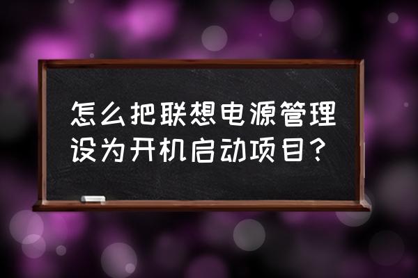 联想管家电池选项快充功能不见了 怎么把联想电源管理设为开机启动项目？