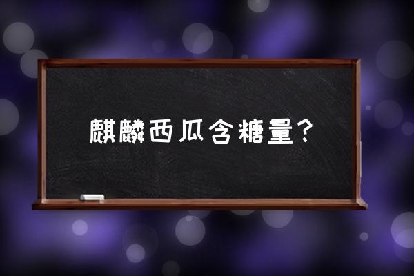 麒麟瓜的危害 麒麟西瓜含糖量？