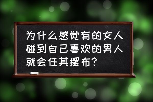 男怕入错行是什么心态 为什么感觉有的女人碰到自己喜欢的男人就会任其摆布?