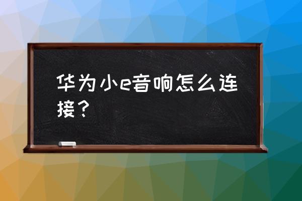 有线蓝牙音箱怎么使用 华为小e音响怎么连接？