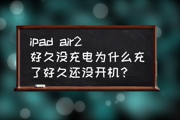 ipadair不开机插电脑无法识别 ipad air2好久没充电为什么充了好久还没开机？