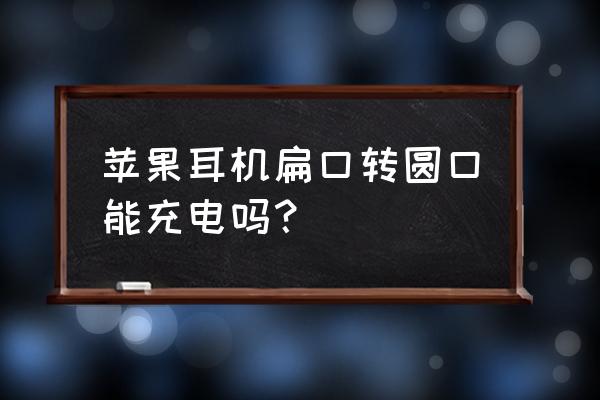 圆口充电线叫什么线 苹果耳机扁口转圆口能充电吗？