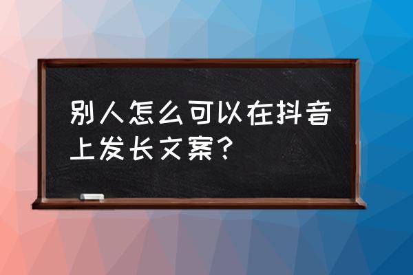 怎样让抖音相册音乐加长时间 别人怎么可以在抖音上发长文案？