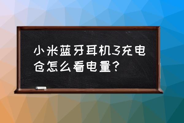 小米手机如何知道蓝牙耳机的电量 小米蓝牙耳机3充电仓怎么看电量？