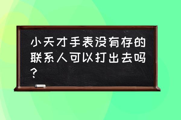 小天才电话手表不见了怎么找回来 小天才手表没有存的联系人可以打出去吗？