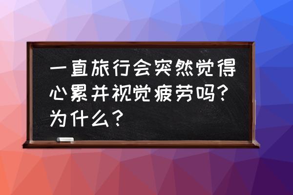 大足石刻需要爬山吗 一直旅行会突然觉得心累并视觉疲劳吗？为什么？