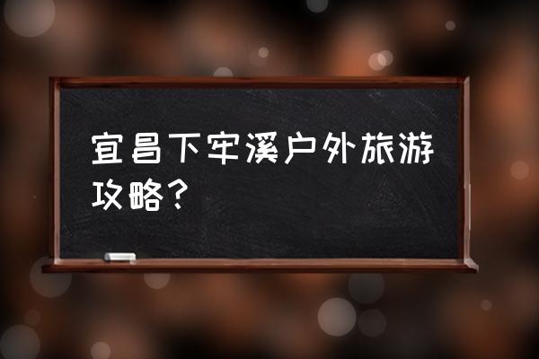 宜昌户外自助游攻略路线推荐 宜昌下牢溪户外旅游攻略？