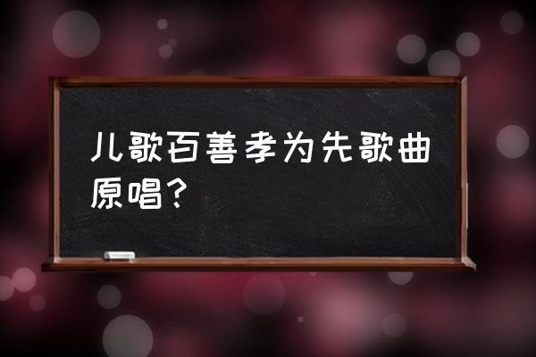 孝心童谣大全100首 儿歌百善孝为先歌曲原唱？