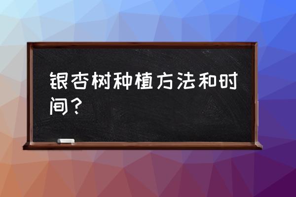 银杏树种子种植方法 银杏树种植方法和时间？