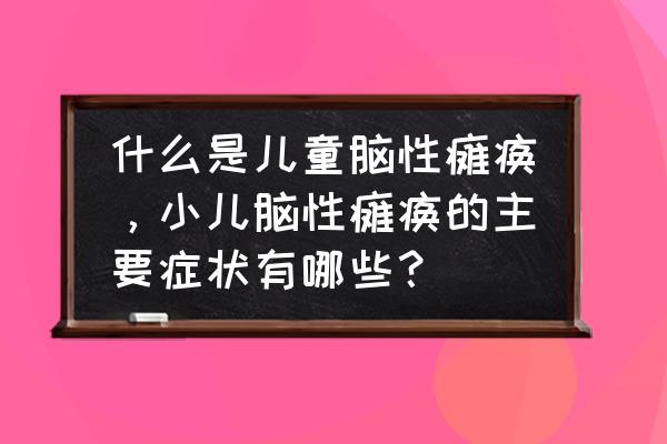 10岁轻微脑瘫儿童表现 什么是儿童脑性瘫痪，小儿脑性瘫痪的主要症状有哪些？