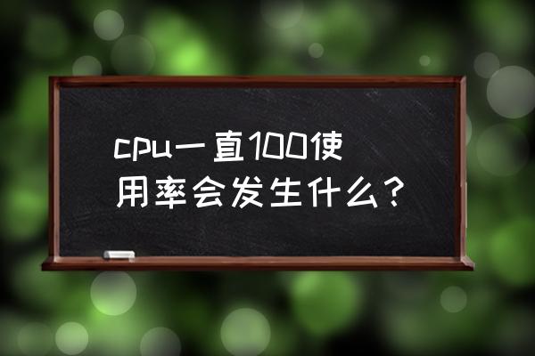 空闲进程cpu100怎么解决 cpu一直100使用率会发生什么？
