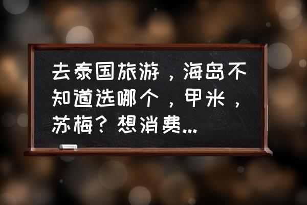 泰国普吉岛旅游推荐理由是什么 去泰国旅游，海岛不知道选哪个，甲米，苏梅？想消费低点，景色漂亮点？