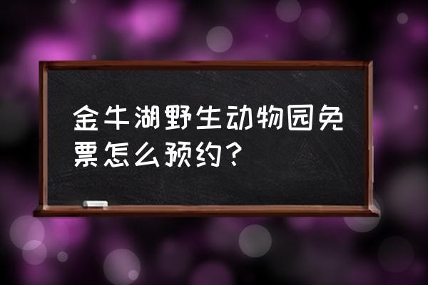 金牛湖野生动物园一日游攻略简单 金牛湖野生动物园免票怎么预约？