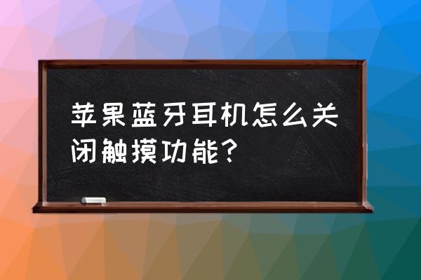 苹果无线耳机触摸点在哪 苹果蓝牙耳机怎么关闭触摸功能？