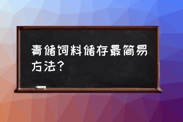 制作最简单的青储饲料 青储饲料储存最简易方法? 制作最简单的青储饲料 青储饲料储存最简易方法?