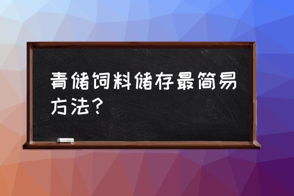 制作最简单的青储饲料 青储饲料储存最简易方法？