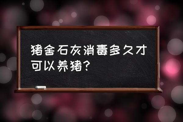 猪场消毒剂的正确使用方法 猪舍石灰消毒多久才可以养猪？