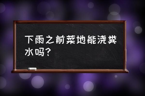 菜地里的雨水怎么收集到水池 下雨之前菜地能浇粪水吗？