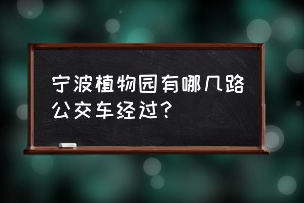 宁波植物园门票价格一览表 宁波植物园有哪几路公交车经过？