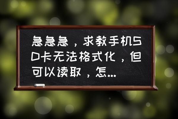 手机内存卡不能格式化是怎么回事 急急急，求教手机SD卡无法格式化，但可以读取，怎么解决？