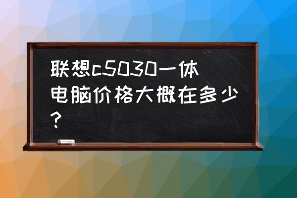 联想一体机c5030如何一键恢复 联想c5030一体电脑价格大概在多少？