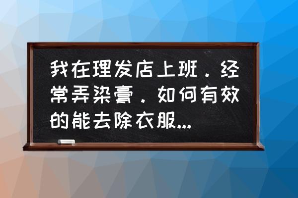 美发的妙招大全 我在理发店上班。经常弄染膏。如何有效的能去除衣服上的颜色呢？