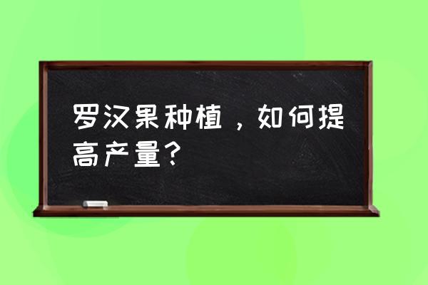 扁桃在什么地方种植好 罗汉果种植，如何提高产量？