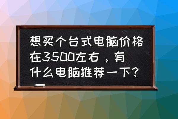 办公用连接电脑的手机最低多少钱 想买个台式电脑价格在3500左右，有什么电脑推荐一下？