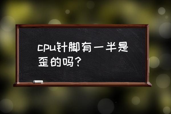 cpu插槽针脚对照表 cpu针脚有一半是歪的吗？