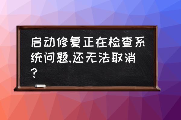 win7如何跳过磁盘修复进入系统 启动修复正在检查系统问题.还无法取消？