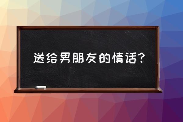 适合给男朋友空间留言的情话短句 送给男朋友的情话？