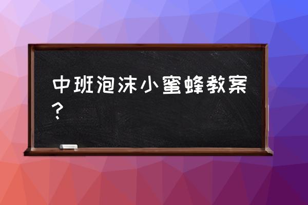 超轻粘土制作蜜蜂教程 中班泡沫小蜜蜂教案？