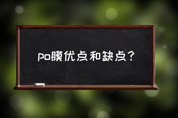 po膜安装反了补救措施 po膜优点和缺点？