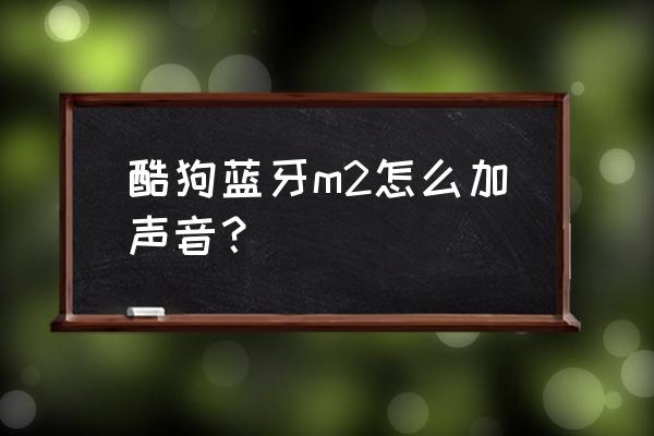 酷狗音响怎么连接蓝牙音响唱歌 酷狗蓝牙m2怎么加声音？