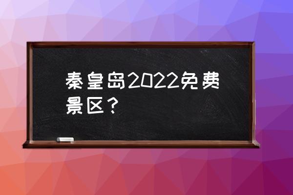 秦皇岛最值得去的旅游景点有哪些 秦皇岛2022免费景区？